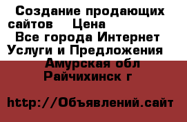 Создание продающих сайтов  › Цена ­ 5000-10000 - Все города Интернет » Услуги и Предложения   . Амурская обл.,Райчихинск г.